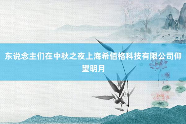 东说念主们在中秋之夜上海希佰格科技有限公司仰望明月