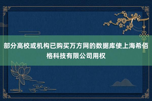 部分高校或机构已购买万方网的数据库使上海希佰格科技有限公司用权