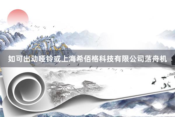 如可出动哑铃或上海希佰格科技有限公司荡舟机