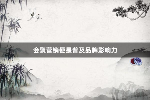 会聚营销便是普及品牌影响力