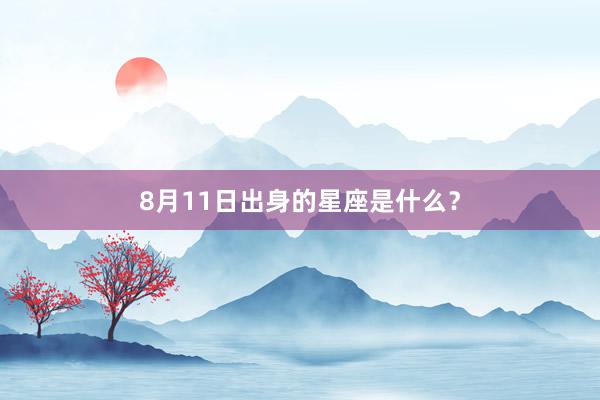 8月11日出身的星座是什么？