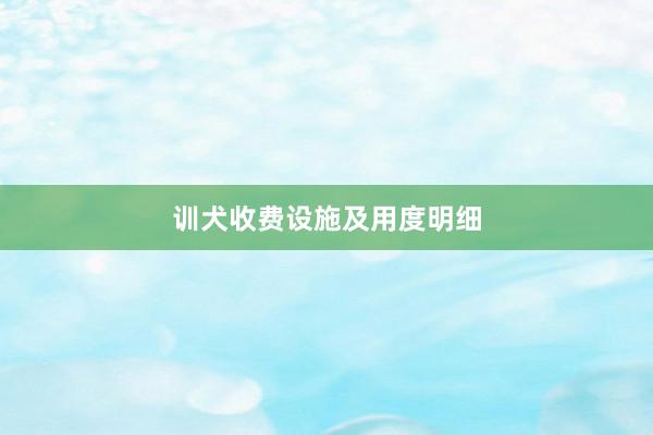 训犬收费设施及用度明细